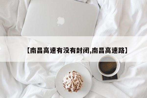 【南昌高速有没有封闭,南昌高速路】