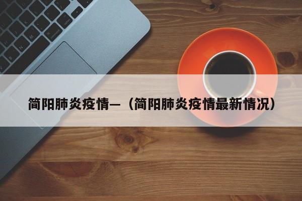 简阳肺炎疫情—（简阳肺炎疫情最新情况）