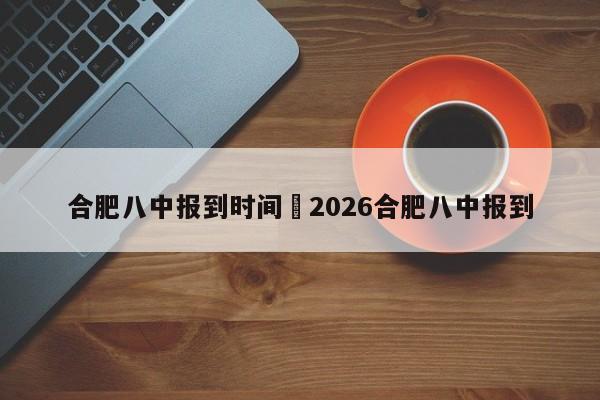 合肥八中报到时间›2026合肥八中报到
