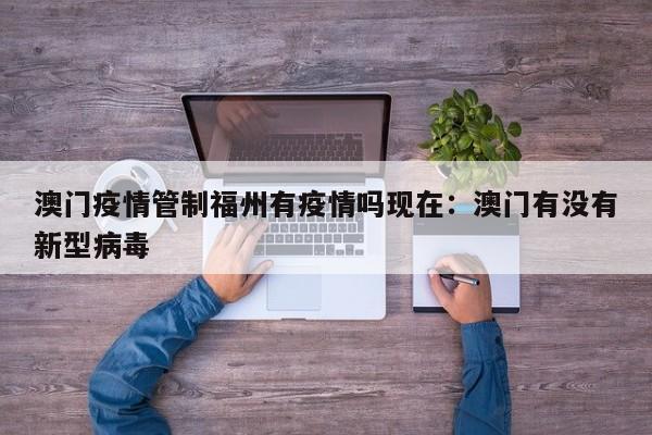 澳门疫情管制福州有疫情吗现在：澳门有没有新型病毒
