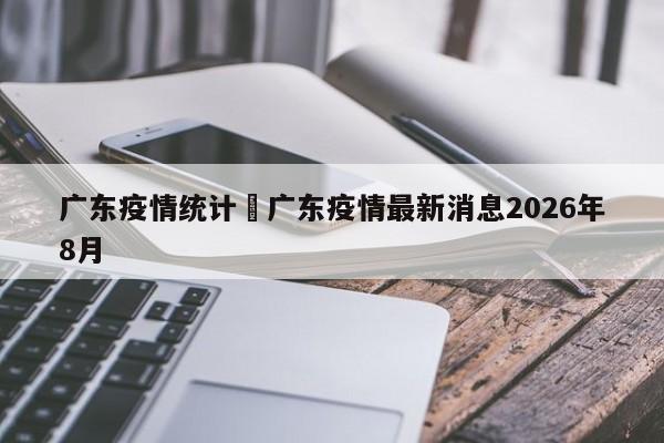 广东疫情统计›广东疫情最新消息2026年8月