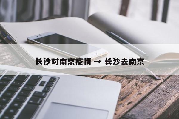 长沙对南京疫情 → 长沙去南京