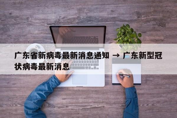广东省新病毒最新消息通知 → 广东新型冠状病毒最新消息
