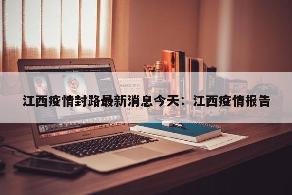 江西疫情封路最新消息今天：江西疫情报告