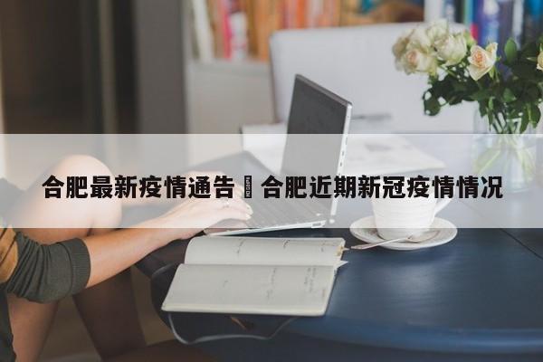 合肥最新疫情通告›合肥近期新冠疫情情况