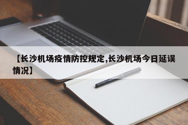 【长沙机场疫情防控规定,长沙机场今日延误情况】