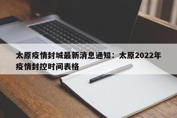 太原疫情封城最新消息通知：太原2022年疫情封控时间表格