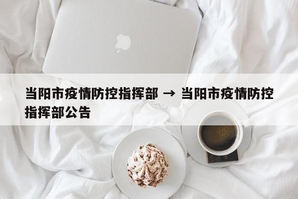 当阳市疫情防控指挥部 → 当阳市疫情防控指挥部公告