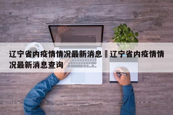辽宁省内疫情情况最新消息›辽宁省内疫情情况最新消息查询