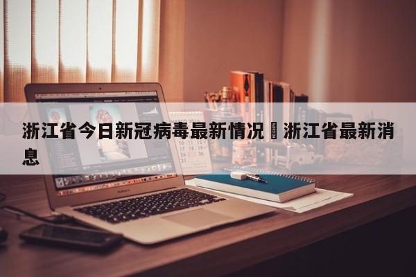 浙江省今日新冠病毒最新情况›浙江省最新消息