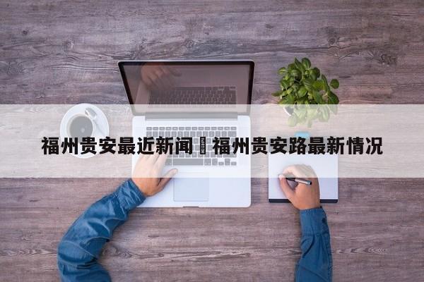 福州贵安最近新闻›福州贵安路最新情况