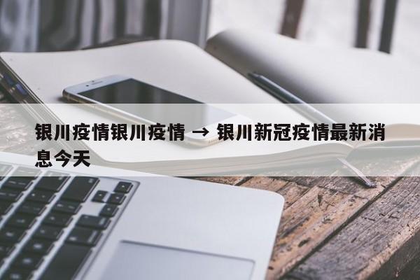 银川疫情银川疫情 → 银川新冠疫情最新消息今天