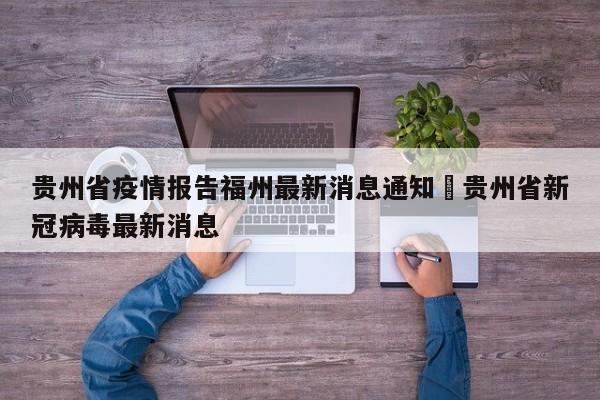 贵州省疫情报告福州最新消息通知›贵州省新冠病毒最新消息