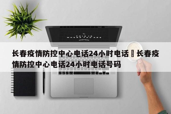 长春疫情防控中心电话24小时电话›长春疫情防控中心电话24小时电话号码