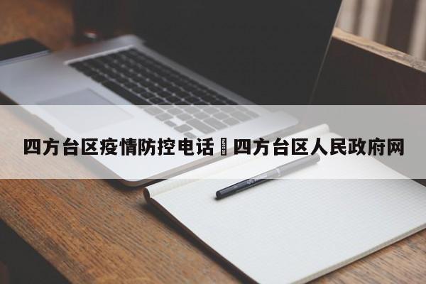 四方台区疫情防控电话›四方台区人民政府网