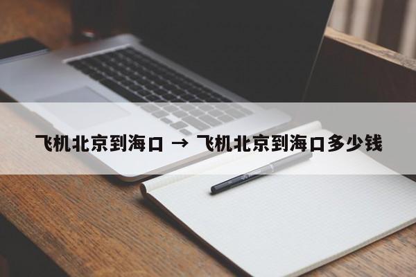飞机北京到海口 → 飞机北京到海口多少钱