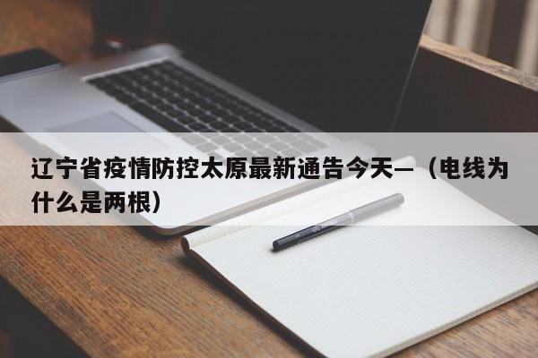 辽宁省疫情防控太原最新通告今天—（电线为什么是两根）