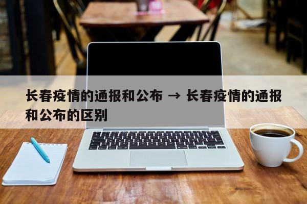长春疫情的通报和公布 → 长春疫情的通报和公布的区别