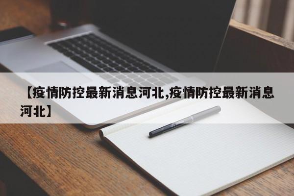 【疫情防控最新消息河北,疫情防控最新消息河北】