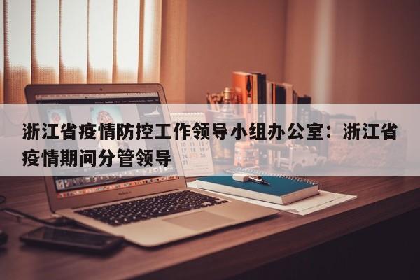 浙江省疫情防控工作领导小组办公室：浙江省疫情期间分管领导