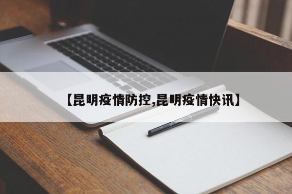 【昆明疫情防控,昆明疫情快讯】
