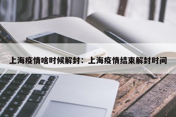 上海疫情啥时候解封：上海疫情结束解封时间