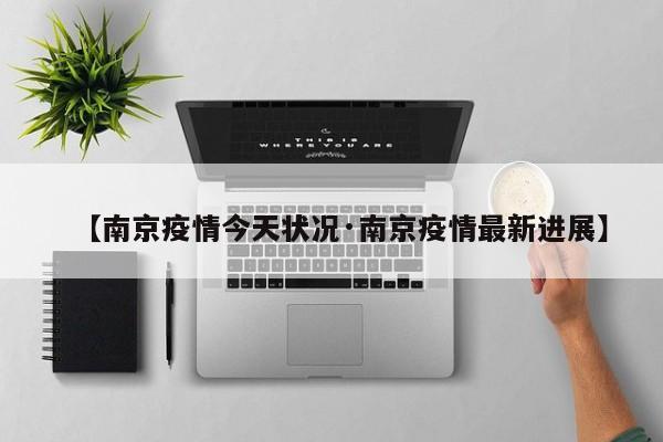 【南京疫情今天状况·南京疫情最新进展】