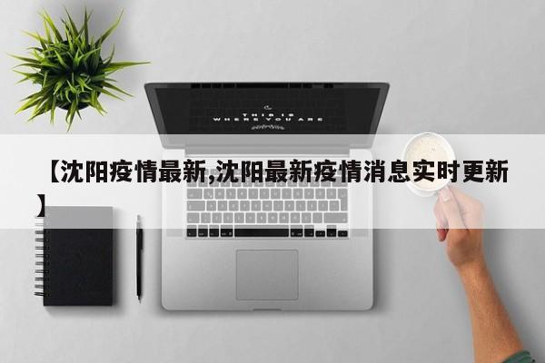【沈阳疫情最新,沈阳最新疫情消息实时更新】