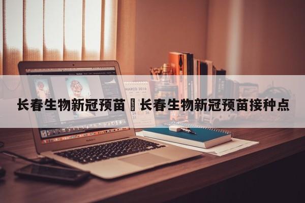 长春生物新冠预苗›长春生物新冠预苗接种点