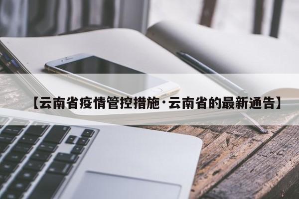 【云南省疫情管控措施·云南省的最新通告】
