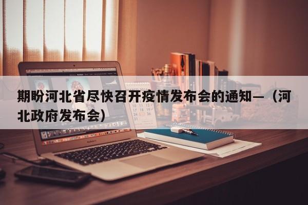 期盼河北省尽快召开疫情发布会的通知—（河北政府发布会）