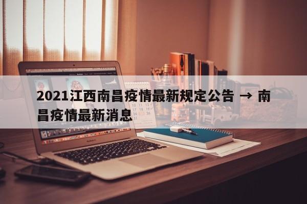 2021江西南昌疫情最新规定公告 → 南昌疫情最新消息