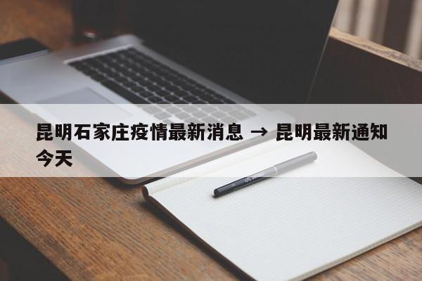 昆明石家庄疫情最新消息 → 昆明最新通知今天