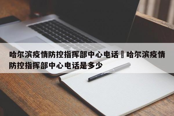 哈尔滨疫情防控指挥部中心电话›哈尔滨疫情防控指挥部中心电话是多少