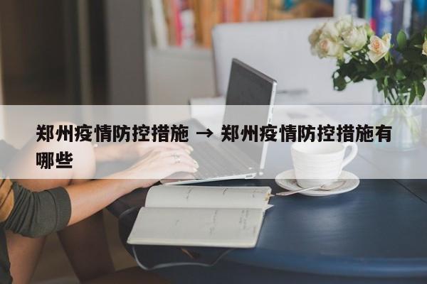 郑州疫情防控措施 → 郑州疫情防控措施有哪些