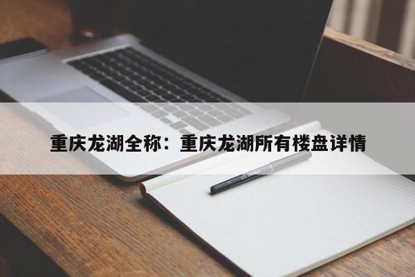重庆龙湖全称：重庆龙湖所有楼盘详情