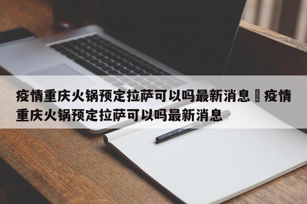 疫情重庆火锅预定拉萨可以吗最新消息›疫情重庆火锅预定拉萨可以吗最新消息