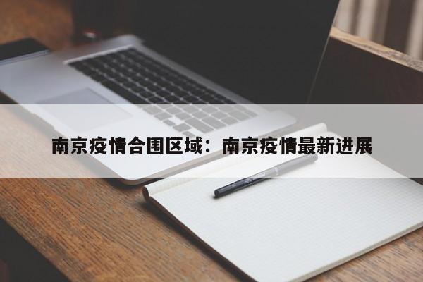 南京疫情合围区域：南京疫情最新进展