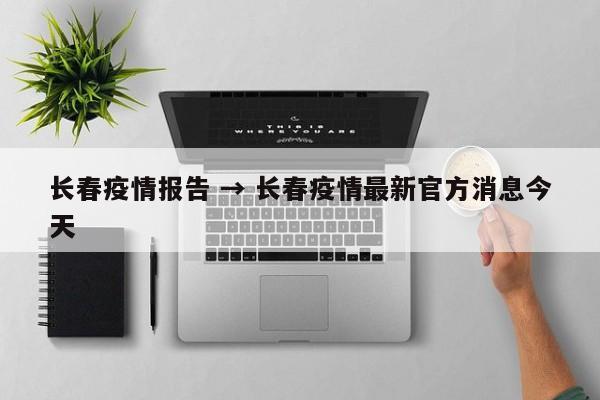 长春疫情报告 → 长春疫情最新官方消息今天
