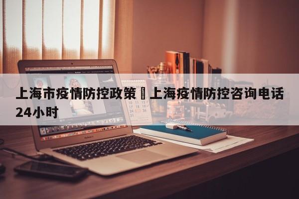 上海市疫情防控政策›上海疫情防控咨询电话24小时