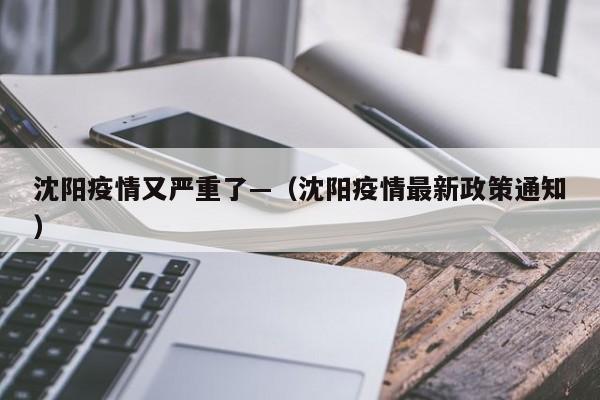 沈阳疫情又严重了—（沈阳疫情最新政策通知）