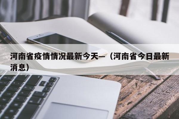 河南省疫情情况最新今天—（河南省今日最新消息）