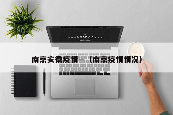 南京安徽疫情—（南京疫情情况）