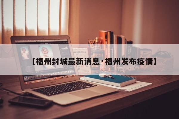 【福州封城最新消息·福州发布疫情】