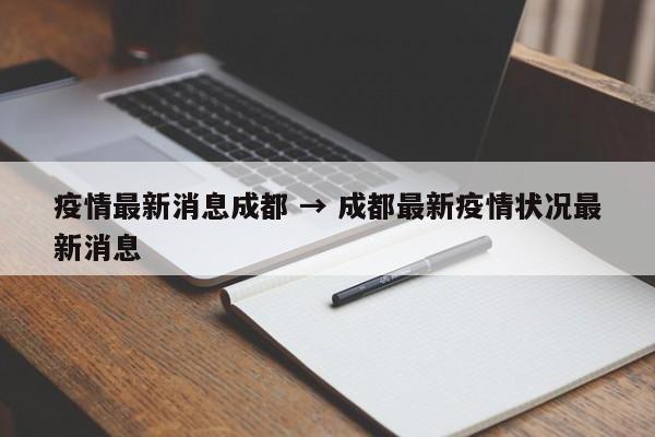 疫情最新消息成都 → 成都最新疫情状况最新消息