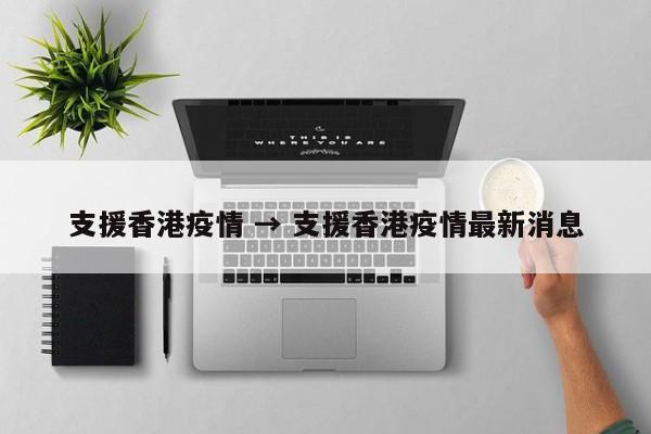 支援香港疫情 → 支援香港疫情最新消息