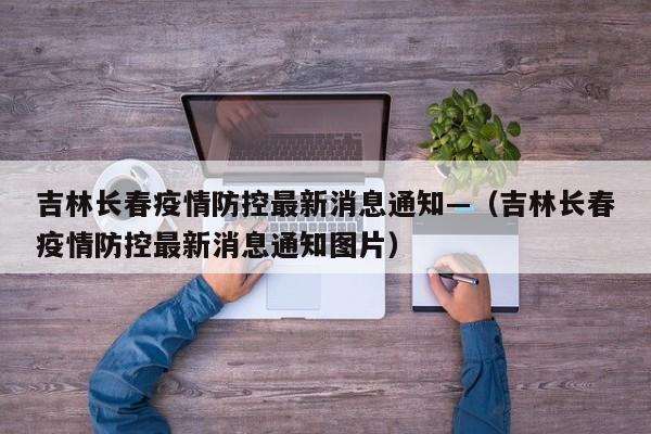 吉林长春疫情防控最新消息通知—（吉林长春疫情防控最新消息通知图片）