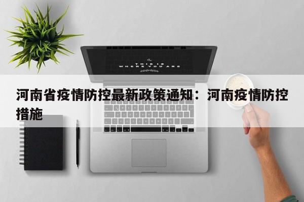 河南省疫情防控最新政策通知：河南疫情防控措施