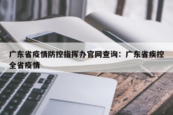 广东省疫情防控指挥办官网查询：广东省疾控全省疫情