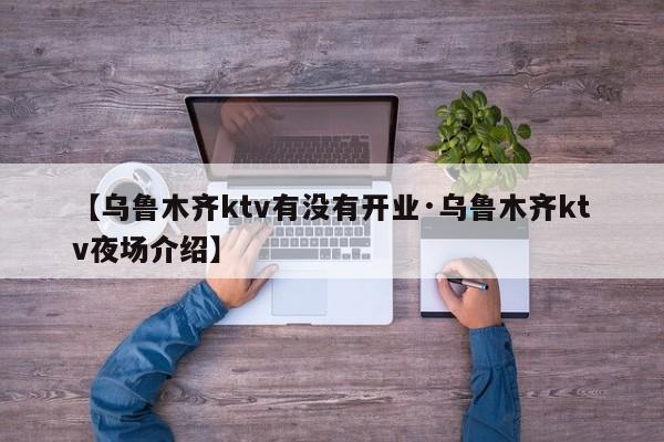 【乌鲁木齐ktv有没有开业·乌鲁木齐ktv夜场介绍】